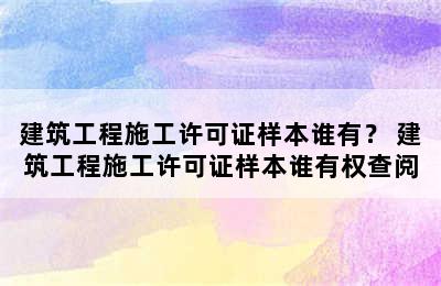 建筑工程施工许可证样本谁有？ 建筑工程施工许可证样本谁有权查阅